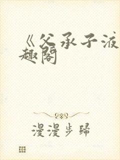 《父承子液》笔趣阁