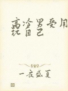 高冷男受用钢笔玩自己