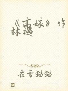 《高嫁》作者:林遇