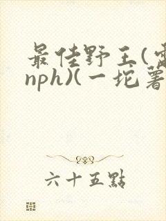 最佳野王(电竞nph)(一坨薯饼)封面