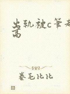 出轨被c笔趣阁高