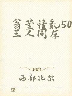 翁莹情乱50章三人同床