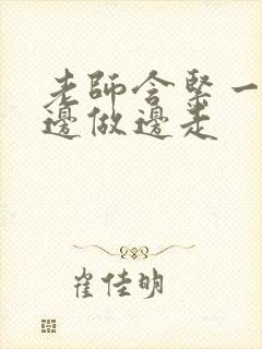 老师含紧一点H边做边走