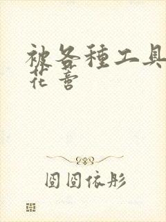 被各种工具调教花蒂封面