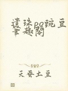 遗珠po豌豆荚笔趣阁