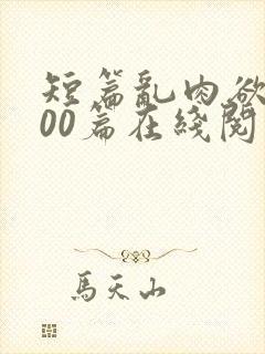 短篇乱肉欲文500篇在线阅读