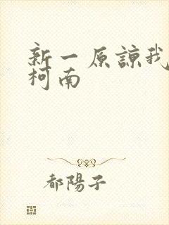 新一原谅我爱上柯南