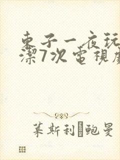 东子一夜玩弄白洁7次电视剧