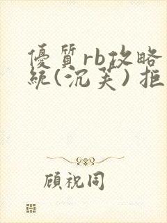 优质rb攻略系统(沉芙) 拒绝改写