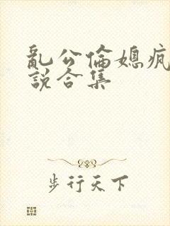 乱公伦媳疯狂小说合集