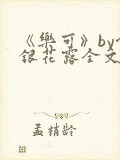 《乐可》by金银花露全文免费阅读