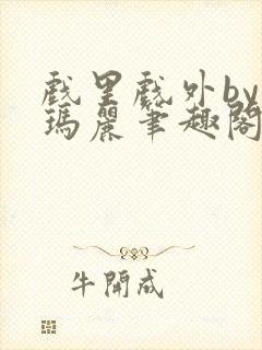 戏里戏外by苏玛丽笔趣阁