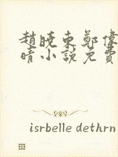 赵晓东郑伟吴雪晴小说免费阅读