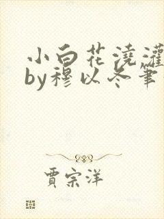小白花浇灌日常by穆以冬笔趣阁