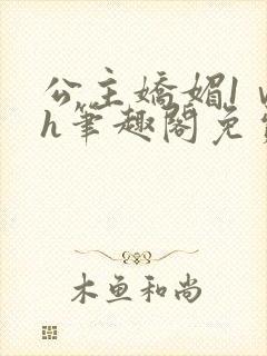 公主娇媚1ⅴ1h笔趣阁免费阅读