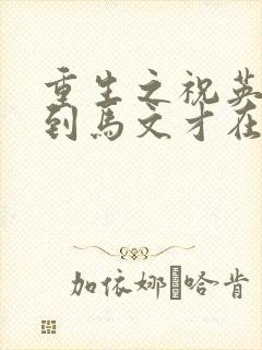 重生之祝英台遇到马文才在线阅读