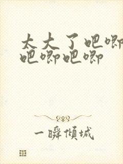 太大了吧唧吧唧吧唧吧唧