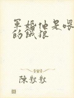 军婚他是喂不饱的饿狼