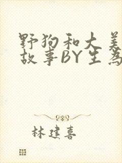 野狗和大美人的故事BY生为红蓝