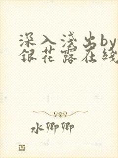 深入浅出by金银花露在线全文免费阅读笔趣阁