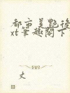 都市美艳后宫txt笔趣阁下载