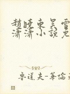 赵晓东吴雪晴王潇潇小说免费阅读