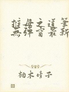 推母之道笔趣阁无弹窗最新章节