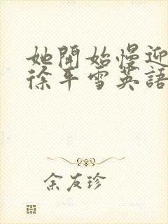 她开始慢迎迎合徐平雪英语