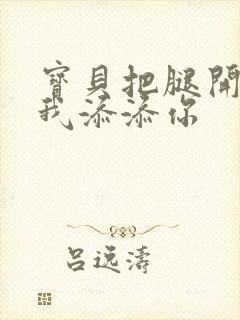 宝贝把腿开大让我添添你