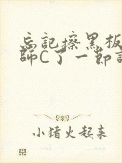 忘记擦黑板被老师C了一节课