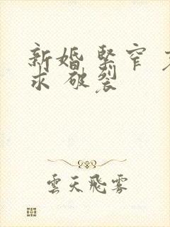 新婚 紧窄 哀求 破裂