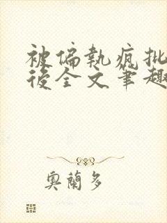 被偏执疯批囚禁后全文笔趣阁