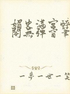 媚史满宫醉笔趣阁无弹窗笔