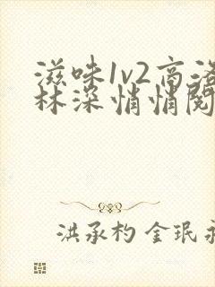 滋味1v2商洛林深悄悄阅读