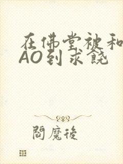 在佛堂被和尚CAO到求饶