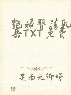 艳妇臀荡乳欲伦岳TXT免费下载