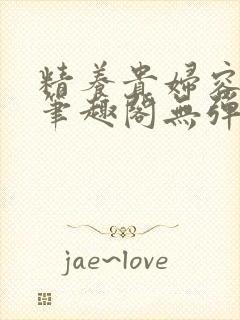 精养贵妇容子君笔趣阁无弹窗