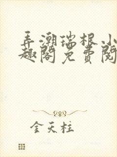 弄潮瑞根小说笔趣阁免费阅读