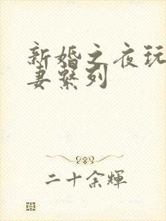 新婚之夜玩弄人妻系列