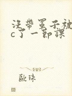 没带罩子被校霸c了一节课封面