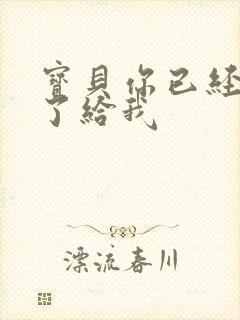 宝贝你已经长大了给我