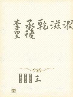 李承乾滋润长孙皇后