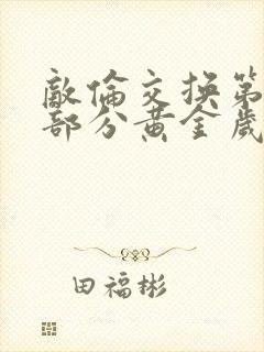 敌伦交换第11部分黄金岁月