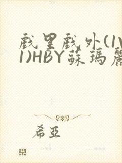 戏里戏外(1V1)HBY苏玛丽全文免费阅读