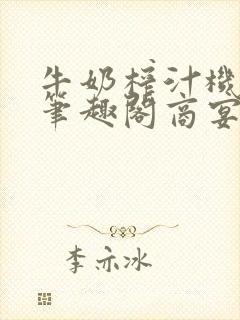 牛奶榨汁机po笔趣阁商宴清