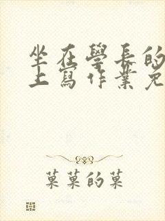 坐在学长的紫根上写作业免费阅读