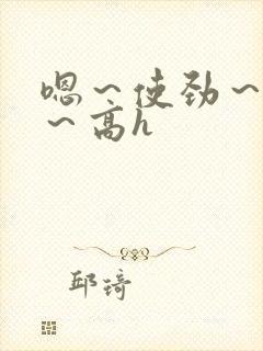 嗯~使劲~别停~高h