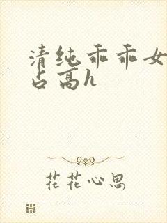 清纯乖乖女被强占高h