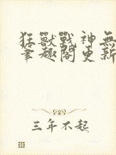 狂兽战神无弹窗笔趣阁更新封面