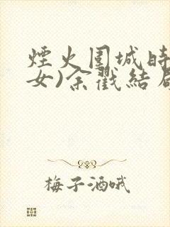 烟火围城时(父女)余戳结局